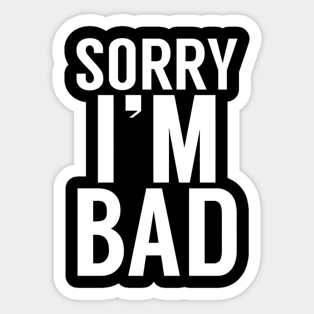 I AM BAD